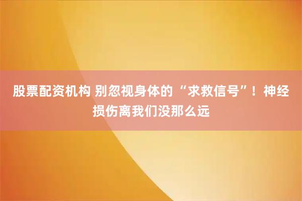 股票配资机构 别忽视身体的 “求救信号”!神经损伤离我们没那么远