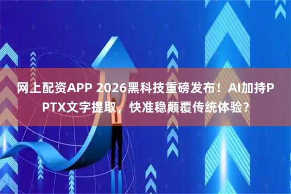 网上配资APP 2026黑科技重磅发布！AI加持PPTX文字提取，快准稳颠覆传统体验？