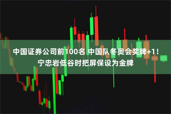 中国证券公司前100名 中国队冬奥会奖牌+1！宁忠岩低谷时把屏保设为金牌