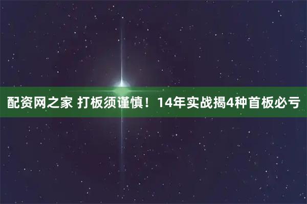 配资网之家 打板须谨慎！14年实战揭4种首板必亏
