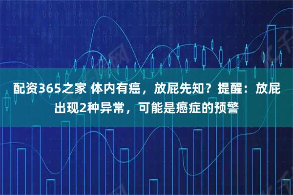 配资365之家 体内有癌,放屁先知?提醒:放屁出现2种异常,可能是癌症的预警