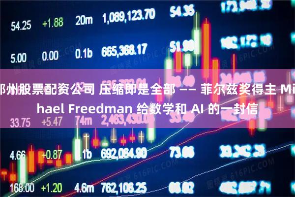 郑州股票配资公司 压缩即是全部 —— 菲尔兹奖得主 Michael Freedman 给数学和 AI 的一封信