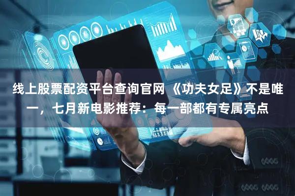 线上股票配资平台查询官网 《功夫女足》不是唯一，七月新电影推荐：每一部都有专属亮点