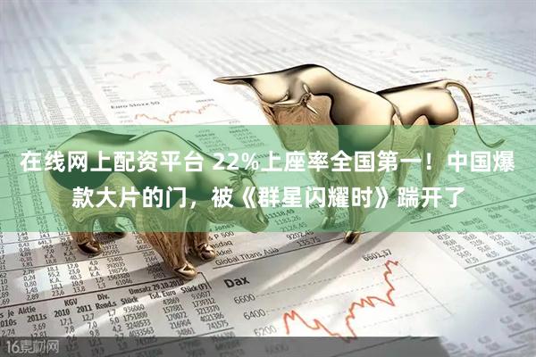 在线网上配资平台 22%上座率全国第一！中国爆款大片的门，被《群星闪耀时》踹开了