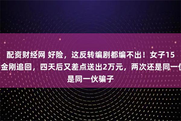 配资财经网 好险，这反转编剧都编不出！女子150克黄金刚追回，四天后又差点送出2万元，两次还是同一伙骗子